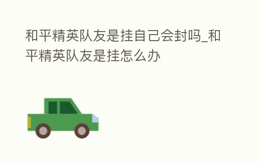 和平精英开透视会被封吗_和平精英有透视_和平精英开透视会不会封号
